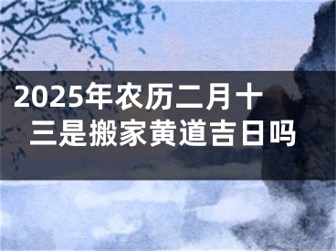 2025年农历二月十三是搬家黄道吉日吗