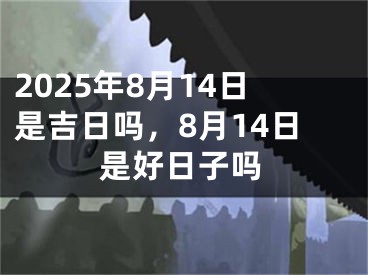 2025年8月14日是吉日吗，8月14日是好日子吗