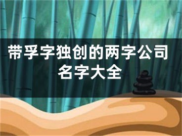 带孚字独创的两字公司名字大全