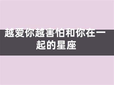 越爱你越害怕和你在一起的星座