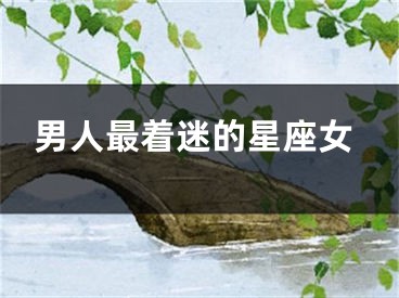 男人最着迷的星座女