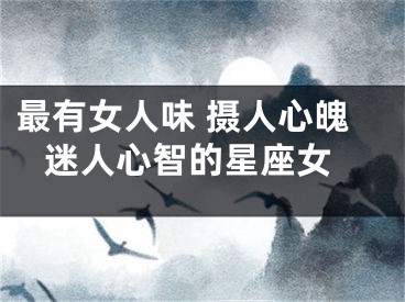 最有女人味 摄人心魄 迷人心智的星座女