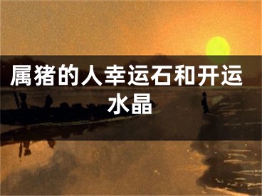 属猪的人幸运石和开运水晶
