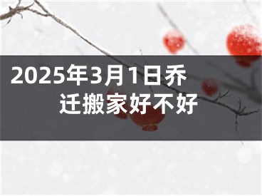 2025年3月1日乔迁搬家好不好