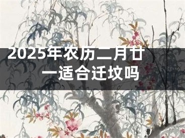 2025年农历二月廿一适合迁坟吗