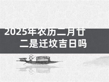 2025年农历二月廿二是迁坟吉日吗