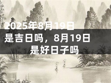 2025年8月19日是吉日吗，8月19日是好日子吗