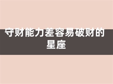 守财能力差容易破财的星座