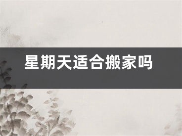 星期天适合搬家吗