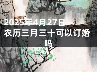 2025年4月27日农历三月三十可以订婚吗
