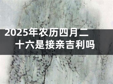 2025年农历四月二十六是接亲吉利吗