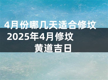 4月份哪几天适合修坟 2025年4月修坟黄道吉日
