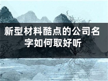 新型材料酷点的公司名字如何取好听