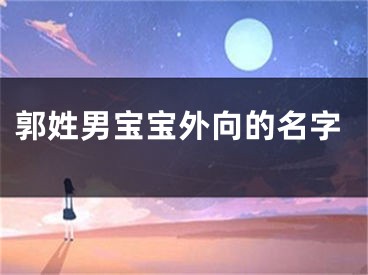 郭姓男宝宝外向的名字