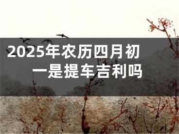 2025年农历四月初一是提车吉利吗