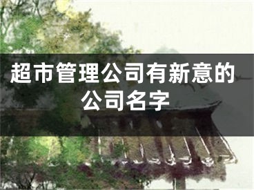 超市管理公司有新意的公司名字
