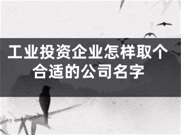 工业投资企业怎样取个合适的公司名字