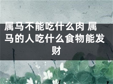 属马不能吃什么肉 属马的人吃什么食物能发财