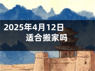 2025年4月12日适合搬家吗