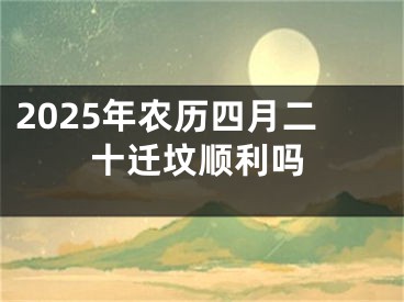 2025年农历四月二十迁坟顺利吗