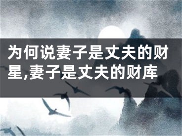 为何说妻子是丈夫的财星,妻子是丈夫的财库