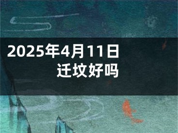 2025年4月11日迁坟好吗
