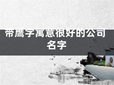 带鹰字寓意很好的公司名字