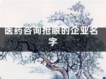 医药咨询抢眼的企业名字