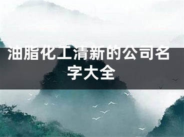 油脂化工清新的公司名字大全