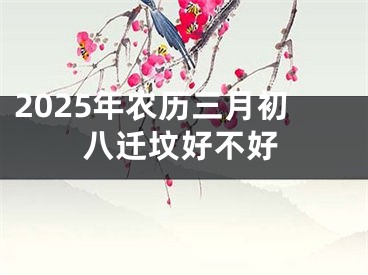 2025年农历三月初八迁坟好不好