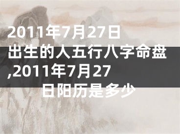 2011年7月27日出生的人五行八字命盘,2011年7月27日阳历是多少