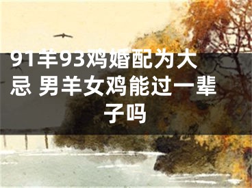 91羊93鸡婚配为大忌 男羊女鸡能过一辈子吗