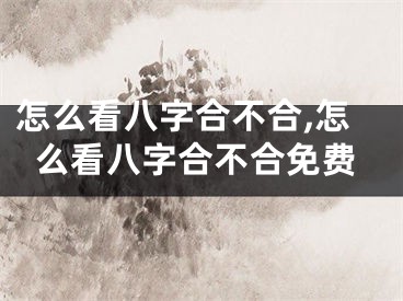 怎么看八字合不合,怎么看八字合不合免费