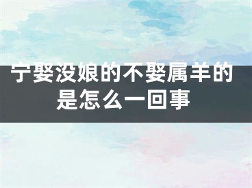 宁娶没娘的不娶属羊的是怎么一回事