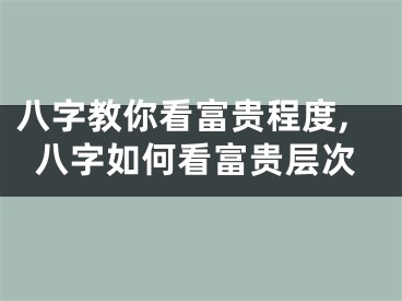 八字教你看富贵程度,八字如何看富贵层次