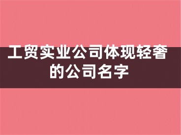 工贸实业公司体现轻奢的公司名字