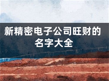 新精密电子公司旺财的名字大全