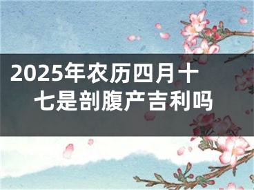 2025年农历四月十七是剖腹产吉利吗