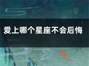 爱上哪个星座不会后悔