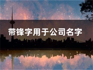 带锋字用于公司名字