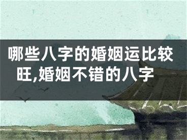 哪些八字的婚姻运比较旺,婚姻不错的八字