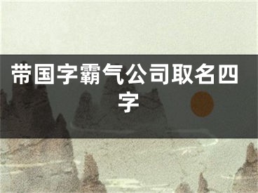 带国字霸气公司取名四字