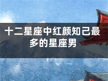 十二星座中红颜知己最多的星座男