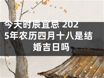 今天时辰宜忌 2025年农历四月十八是结婚吉日吗