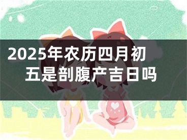 2025年农历四月初五是剖腹产吉日吗