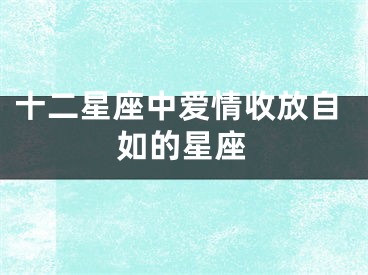 十二星座中爱情收放自如的星座