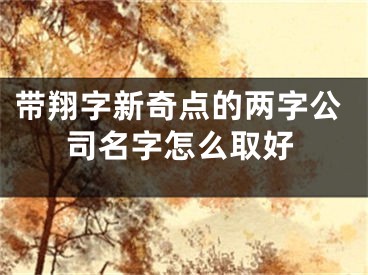 带翔字新奇点的两字公司名字怎么取好