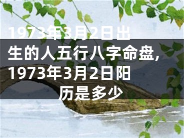 1973年3月2日出生的人五行八字命盘,1973年3月2日阳历是多少