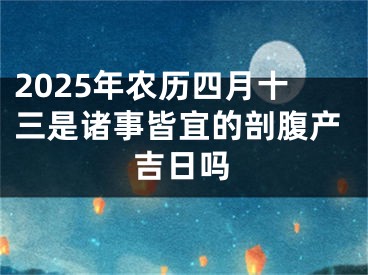 2025年农历四月十三是诸事皆宜的剖腹产吉日吗
