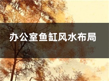 办公室鱼缸风水布局